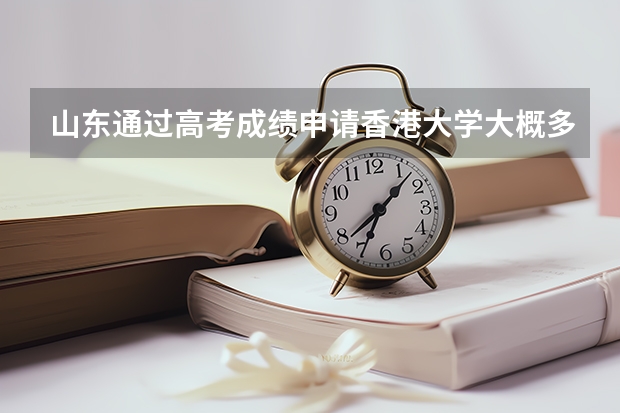 山东通过高考成绩申请香港大学大概多少分