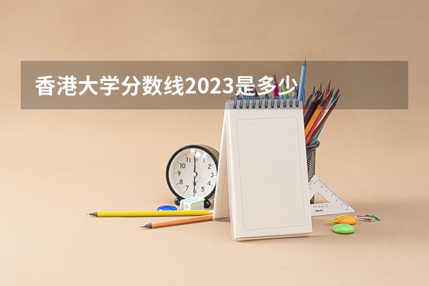 香港大学分数线2023是多少