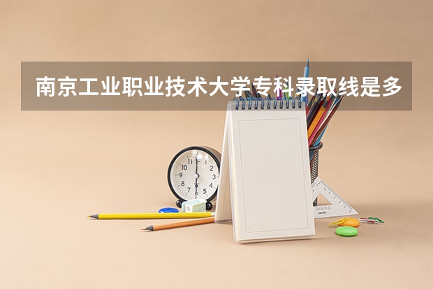 南京工业职业技术大学专科录取线是多少