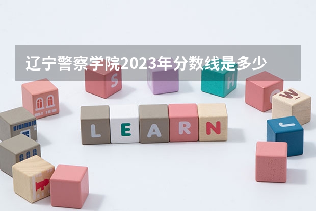 辽宁警察学院2023年分数线是多少？