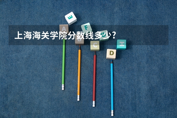 上海海关学院分数线多少?