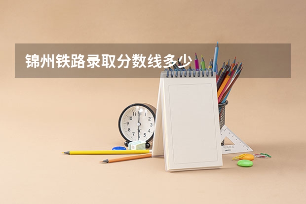 锦州铁路录取分数线多少