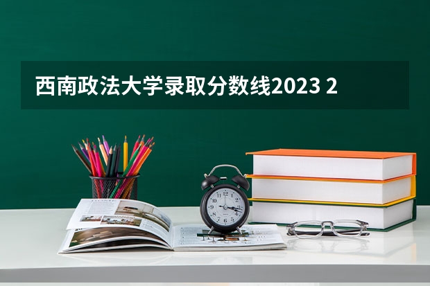 西南政法大学录取分数线2023 2023年大学文科录取线