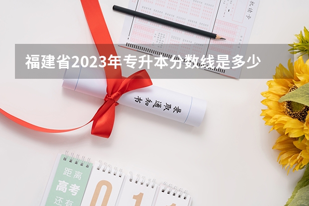 福建省2023年专升本分数线是多少？