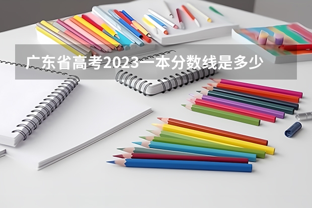 广东省高考2023一本分数线是多少分