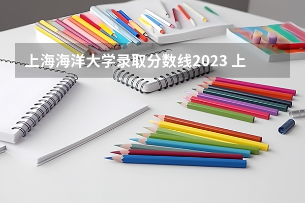 上海海洋大学录取分数线2023 上海海洋大学研究生分数线