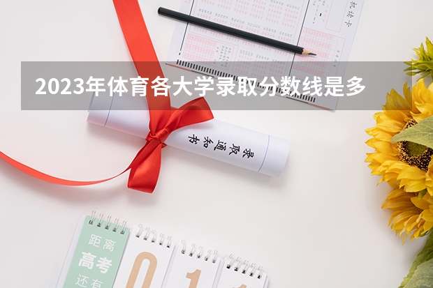 2023年体育各大学录取分数线是多少呢？
