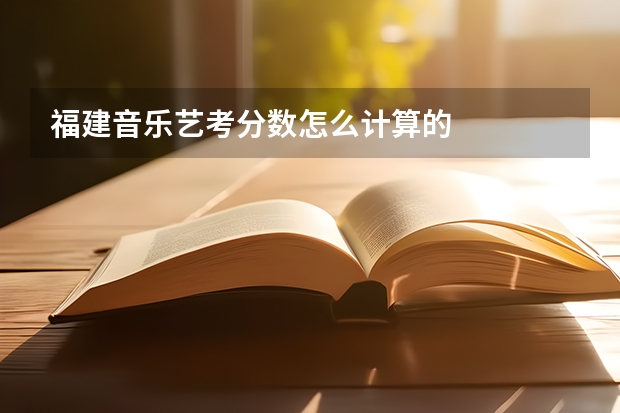 福建音乐艺考分数怎么计算的
