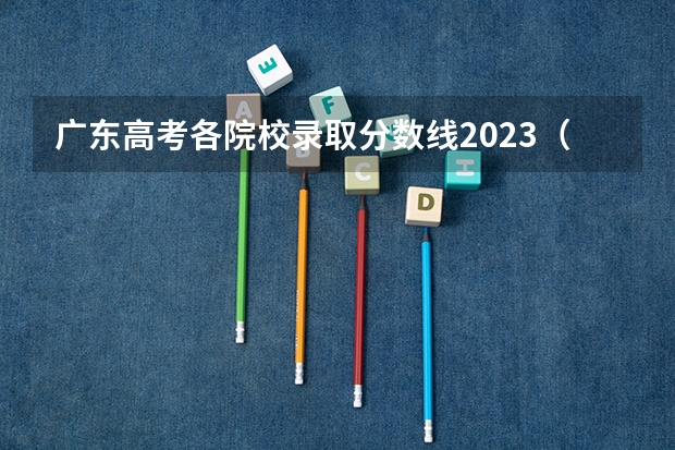 广东高考各院校录取分数线2023（2023广东高考各大学录取分数线）