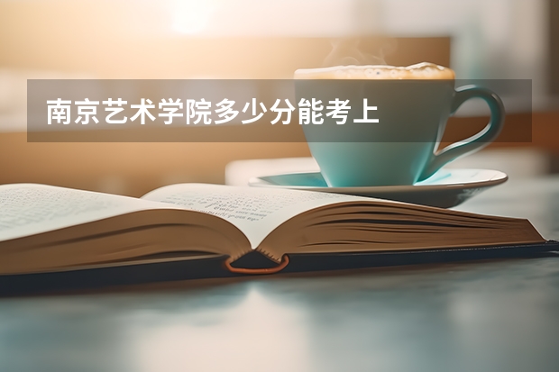 南京艺术学院多少分能考上