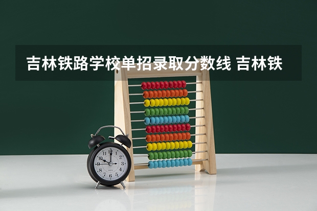 吉林铁路学校单招录取分数线 吉林铁路学校单招录取分数线