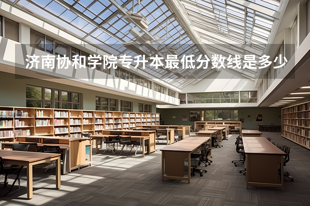 济南协和学院专升本最低分数线是多少分