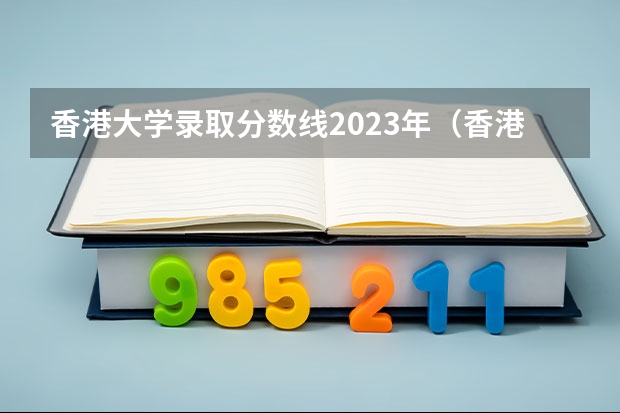 香港大学录取分数线2023年（香港大学分数线2023）