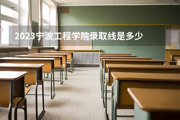 2023宁波工程学院录取线是多少