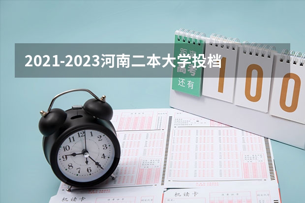 2021-2023河南二本大学投档 2023年河南省普通高招本科二批院校平行投档分数线