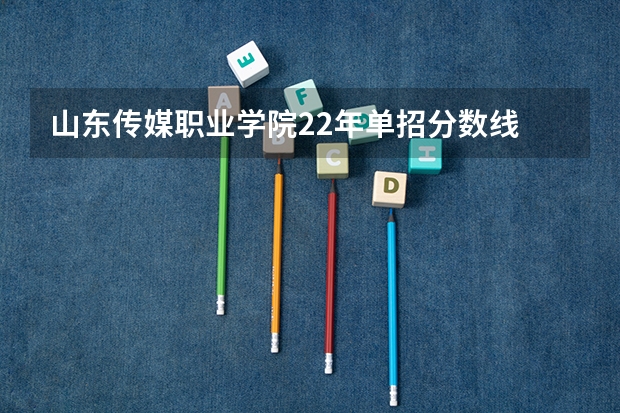 山东传媒职业学院22年单招分数线 黑龙江职业学院2023单招录取分数线单招