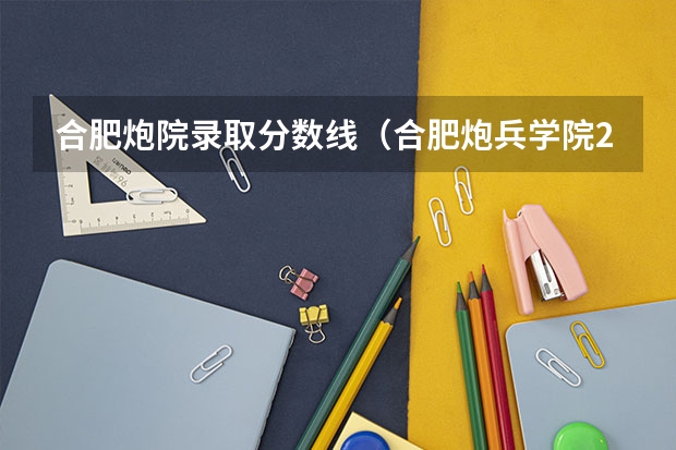 合肥炮院录取分数线（合肥炮兵学院2022年录取分数线）