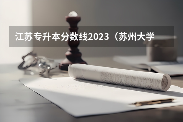 江苏专升本分数线2023（苏州大学专转本录取分数线）
