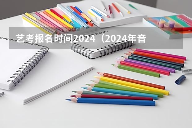 艺考报名时间2024（2024年音乐艺考时间）