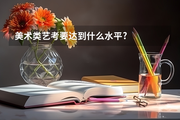 美术类艺考要达到什么水平?