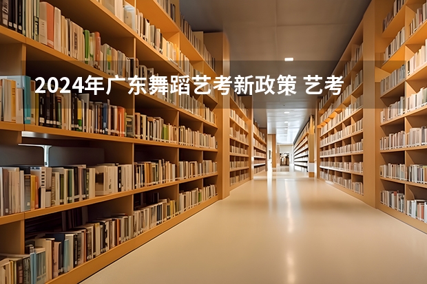 2024年广东舞蹈艺考新政策 艺考改革2024年文化课的要求