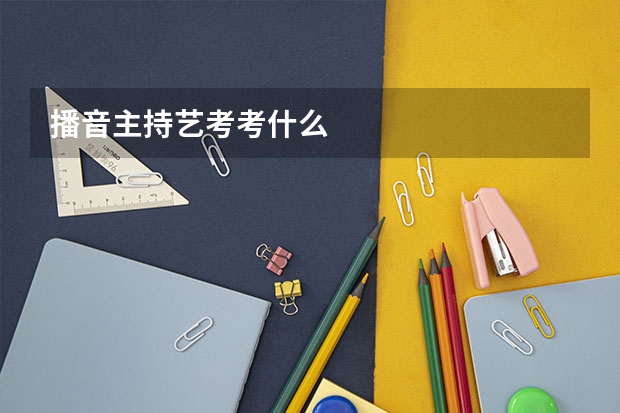 播音主持艺考考什么