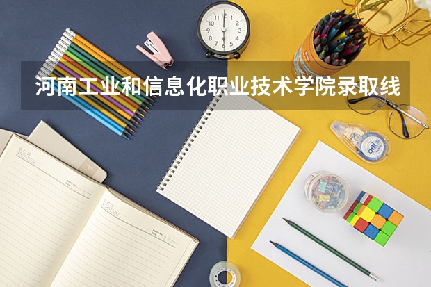 河南工业和信息化职业技术学院录取线2023 河南工业大学二本录取分数线2023