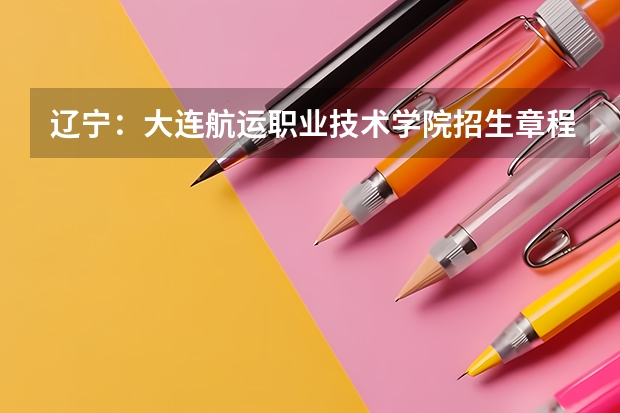 辽宁：大连航运职业技术学院招生章程（大连航运学院分数线）