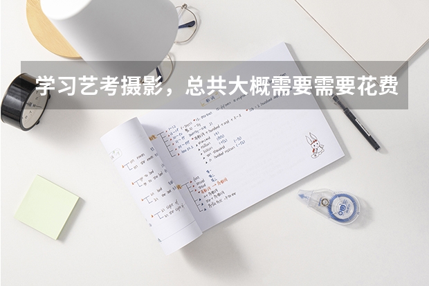 学习艺考摄影，总共大概需要需要花费多少钱？