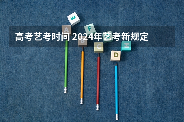 高考艺考时间 2024年艺考新规定