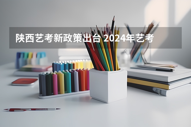 陕西艺考新政策出台 2024年艺考报名人数统计
