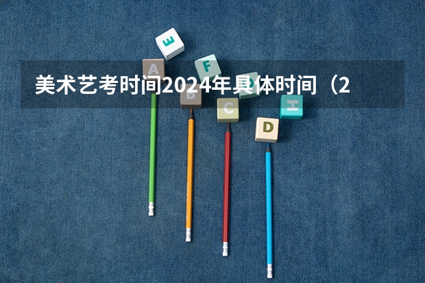 美术艺考时间2024年具体时间（2024年编导艺考生新政策）
