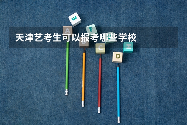 天津艺考生可以报考哪些学校