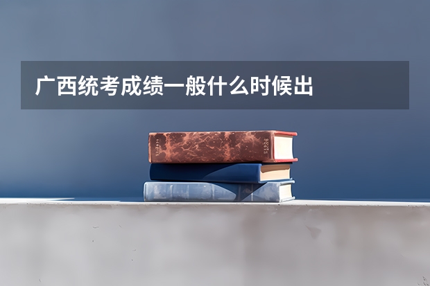 广西统考成绩一般什么时候出