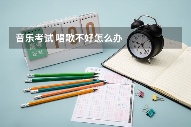 音乐考试 唱歌不好怎么办