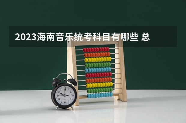 2023海南音乐统考科目有哪些 总分多少分