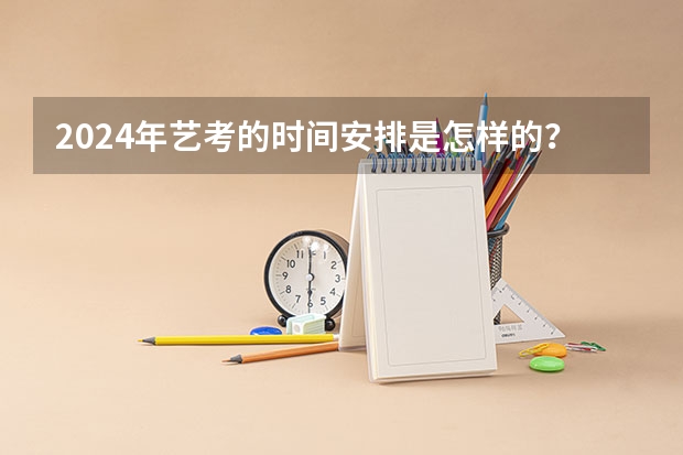 2024年艺考的时间安排是怎样的？（2024四川艺考时间）
