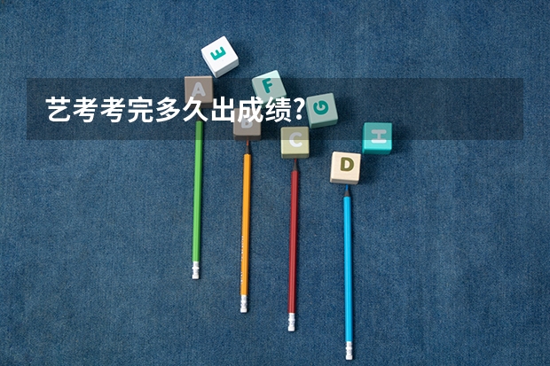 艺考考完多久出成绩?