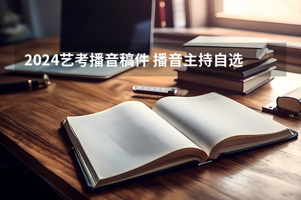 2024艺考播音稿件 播音主持自选稿件