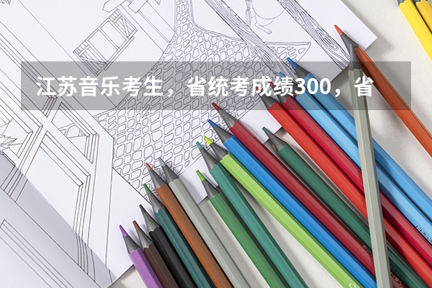 江苏音乐考生，省统考成绩300，省排名189，可以上什么学校？