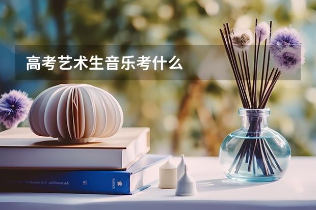 高考艺术生音乐考什么