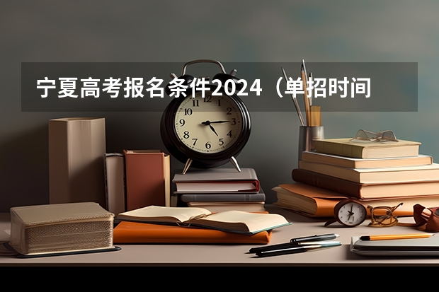 宁夏高考报名条件2024（单招时间2024年具体时间）