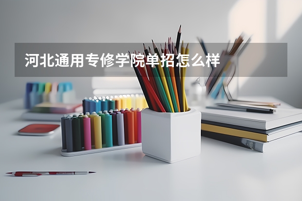 河北通用专修学院单招怎么样