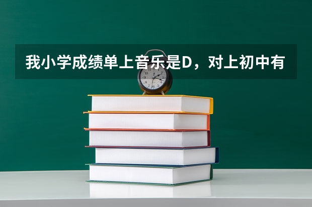 我小学成绩单上音乐是D，对上初中有影响吗？