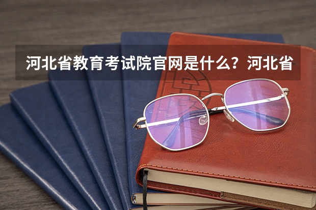 河北省教育考试院官网是什么？河北省单招教育考试院官网？
