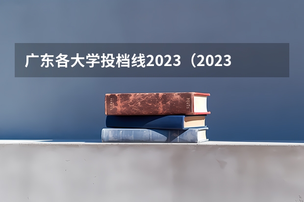 广东各大学投档线2023（2023年广东高考分数排名）