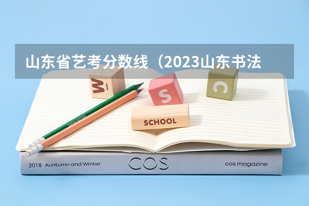 山东省艺考分数线（2023山东书法艺考成绩公布时间）