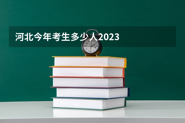 河北今年考生多少人2023