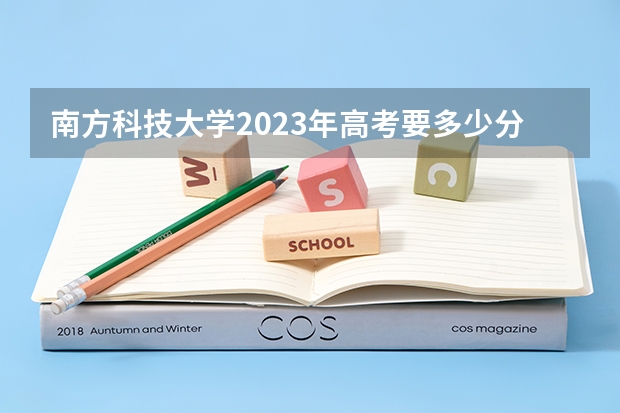 南方科技大学2023年高考要多少分？