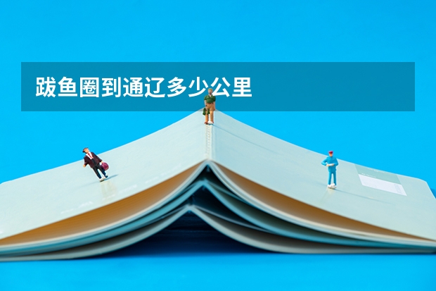 跋鱼圈到通辽多少公里